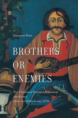 Brothers or Enemies: The Ukrainian National Movement and Russia from the 1840s to the 1870s de Johannes Remy