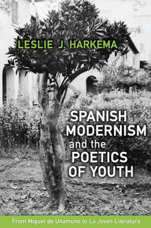 Spanish Modernism and the Poetics of Youth de Leslie J. Harkema