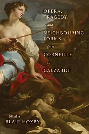 Opera, Tragedy, and Neighbouring Forms from Corneille to Calzabigi de Blair Hoxby