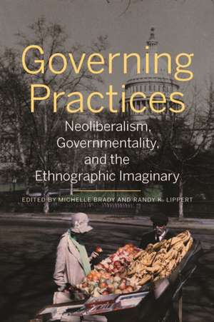 Governing Practices: Neoliberalism, Governmentality, and the Ethnographic Imaginary