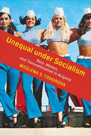 Unequal under Socialism de Miglena S. Todorova