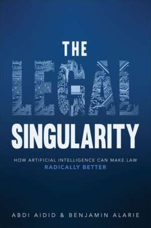 The Legal Singularity: How Artificial Intelligence Can Make Law Radically Better de Abdi Aidid