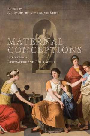 Maternal Conceptions in Classical Literature and Philosophy de Alison Keith