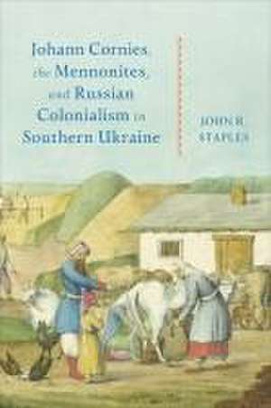 Johann Cornies, the Mennonites, and Russian Colonialism in Southern Ukraine de John R. Staples