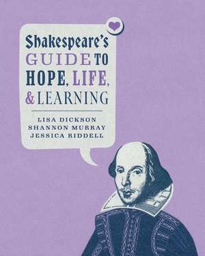 Shakespeare's Guide to Hope, Life, and Learning de Lisa Dickson