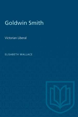 GOLDWIN SMITH VICTORIAN LIBERAL de Elisabeth M. Wallace