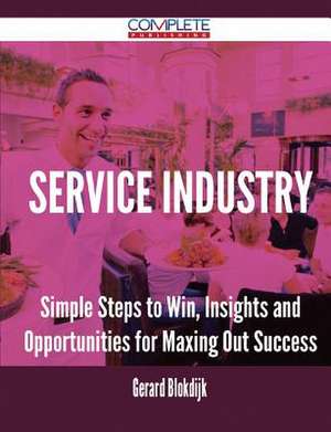 Service Industry - Simple Steps to Win, Insights and Opportunities for Maxing Out Success de Gerard Blokdijk