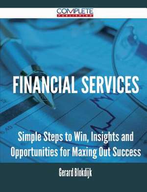 Financial Services - Simple Steps to Win, Insights and Opportunities for Maxing Out Success de Gerard Blokdijk