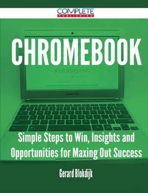 Chromebook - Simple Steps to Win, Insights and Opportunities for Maxing Out Success de Gerard Blokdijk