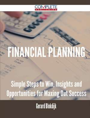 Financial Planning - Simple Steps to Win, Insights and Opportunities for Maxing Out Success de Gerard Blokdijk