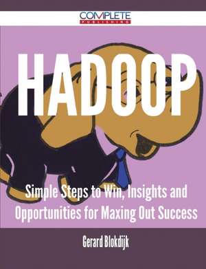 Hadoop - Simple Steps to Win, Insights and Opportunities for Maxing Out Success de Gerard Blokdijk