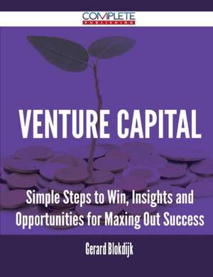 Venture Capital - Simple Steps to Win, Insights and Opportunities for Maxing Out Success de Gerard Blokdijk