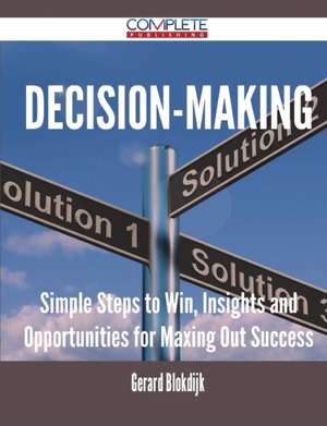 Decision-Making - Simple Steps to Win, Insights and Opportunities for Maxing Out Success de Gerard Blokdijk