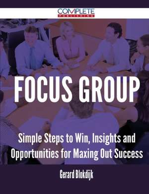 Focus Group - Simple Steps to Win, Insights and Opportunities for Maxing Out Success de Gerard Blokdijk