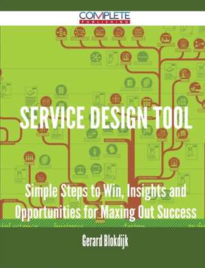 Service Design Tool - Simple Steps to Win, Insights and Opportunities for Maxing Out Success de Gerard Blokdijk