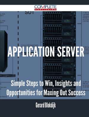 Application Server - Simple Steps to Win, Insights and Opportunities for Maxing Out Success de Gerard Blokdijk