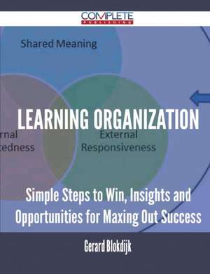 Learning Organization - Simple Steps to Win, Insights and Opportunities for Maxing Out Success de Gerard Blokdijk