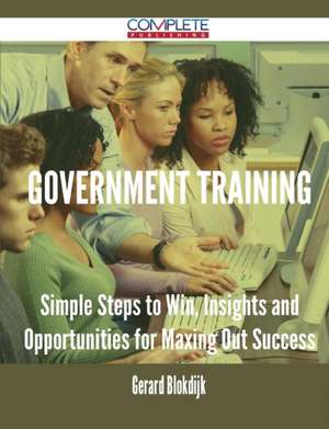 Government Training - Simple Steps to Win, Insights and Opportunities for Maxing Out Success de Gerard Blokdijk