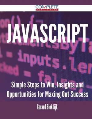 JavaScript - Simple Steps to Win, Insights and Opportunities for Maxing Out Success de Gerard Blokdijk