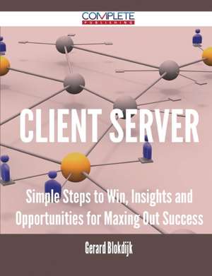 Client Server - Simple Steps to Win, Insights and Opportunities for Maxing Out Success de Gerard Blokdijk