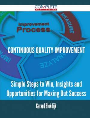 Continuous Quality Improvement - Simple Steps to Win, Insights and Opportunities for Maxing Out Success de Gerard Blokdijk