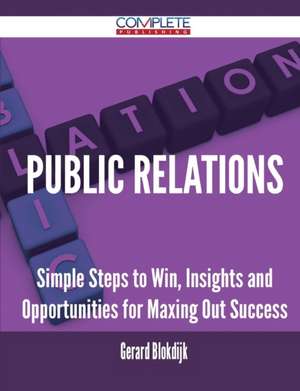 Public Relations - Simple Steps to Win, Insights and Opportunities for Maxing Out Success de Gerard Blokdijk