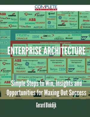 Enterprise Architecture - Simple Steps to Win, Insights and Opportunities for Maxing Out Success de Gerard Blokdijk