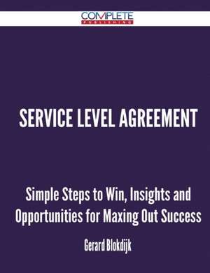 Service Level Agreement - Simple Steps to Win, Insights and Opportunities for Maxing Out Success de Gerard Blokdijk