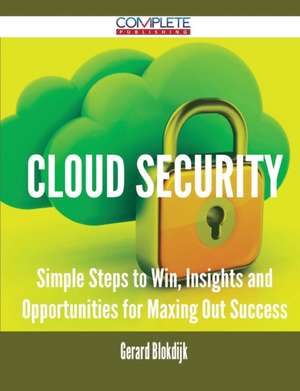 Cloud Security - Simple Steps to Win, Insights and Opportunities for Maxing Out Success de Gerard Blokdijk