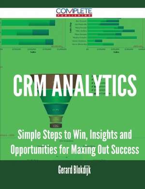 Crm Analytics - Simple Steps to Win, Insights and Opportunities for Maxing Out Success de Gerard Blokdijk