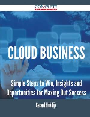 Cloud Business - Simple Steps to Win, Insights and Opportunities for Maxing Out Success de Gerard Blokdijk