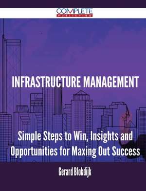 Infrastructure Management - Simple Steps to Win, Insights and Opportunities for Maxing Out Success de Gerard Blokdijk