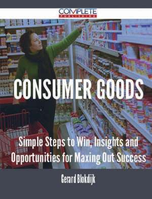 Consumer Goods - Simple Steps to Win, Insights and Opportunities for Maxing Out Success de Gerard Blokdijk