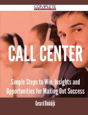 Call Center - Simple Steps to Win, Insights and Opportunities for Maxing Out Success de Gerard Blokdijk