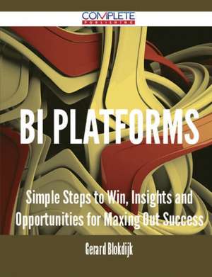 Bi Platforms - Simple Steps to Win, Insights and Opportunities for Maxing Out Success de Gerard Blokdijk