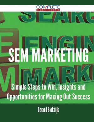 Sem Marketing - Simple Steps to Win, Insights and Opportunities for Maxing Out Success de Gerard Blokdijk