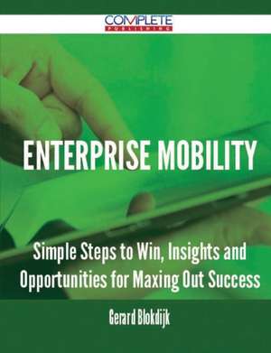 Enterprise Mobility - Simple Steps to Win, Insights and Opportunities for Maxing Out Success de Gerard Blokdijk