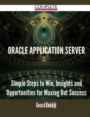 Oracle Application Server - Simple Steps to Win, Insights and Opportunities for Maxing Out Success de Gerard Blokdijk