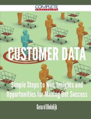 Customer Data - Simple Steps to Win, Insights and Opportunities for Maxing Out Success de Gerard Blokdijk