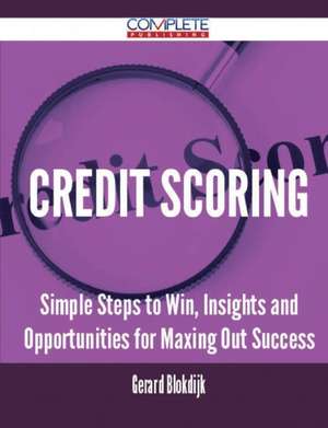 Credit Scoring - Simple Steps to Win, Insights and Opportunities for Maxing Out Success de Gerard Blokdijk