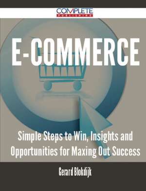 E-Commerce - Simple Steps to Win, Insights and Opportunities for Maxing Out Success de Gerard Blokdijk