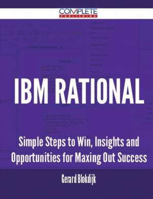 IBM Rational - Simple Steps to Win, Insights and Opportunities for Maxing Out Success de Gerard Blokdijk