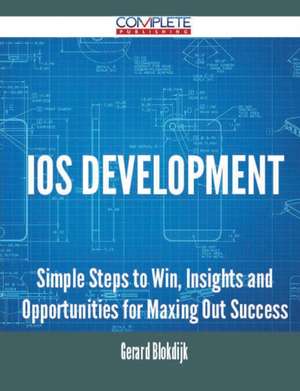 IOS Development - Simple Steps to Win, Insights and Opportunities for Maxing Out Success de Gerard Blokdijk