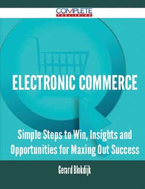 Electronic Commerce - Simple Steps to Win, Insights and Opportunities for Maxing Out Success de Gerard Blokdijk