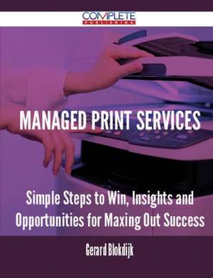 Managed Print Services - Simple Steps to Win, Insights and Opportunities for Maxing Out Success de Gerard Blokdijk