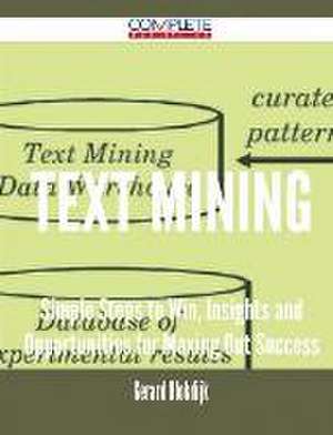 Text Mining - Simple Steps to Win, Insights and Opportunities for Maxing Out Success de Gerard Blokdijk