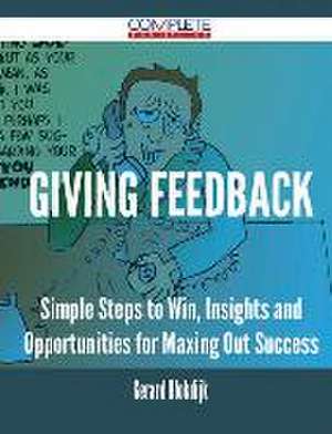 Giving Feedback - Simple Steps to Win, Insights and Opportunities for Maxing Out Success de Gerard Blokdijk