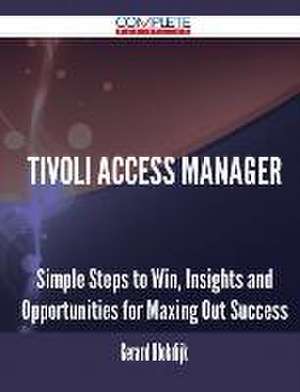 Tivoli Access Manager - Simple Steps to Win, Insights and Opportunities for Maxing Out Success de Gerard Blokdijk