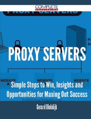 Proxy Servers - Simple Steps to Win, Insights and Opportunities for Maxing Out Success de Gerard Blokdijk