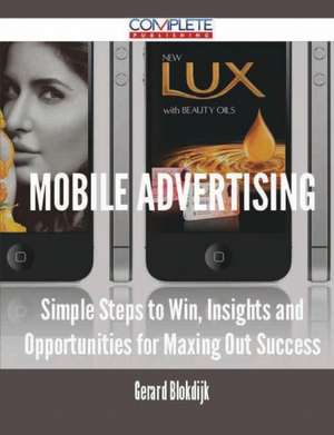 Mobile Advertising - Simple Steps to Win, Insights and Opportunities for Maxing Out Success de Gerard Blokdijk